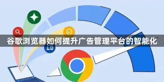 谷歌浏览器如何提升广告管理平台的智能化1