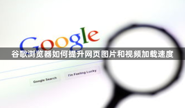 谷歌浏览器如何提升网页图片和视频加载速度1
