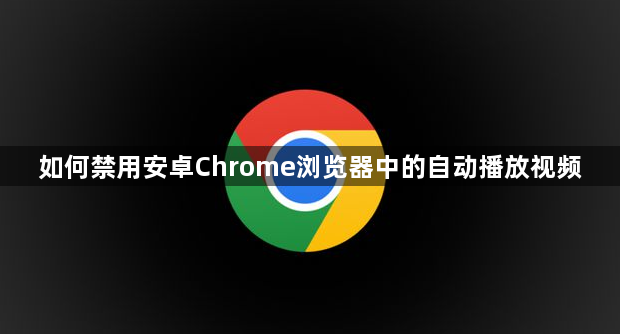 如何禁用安卓Chrome浏览器中的自动播放视频1