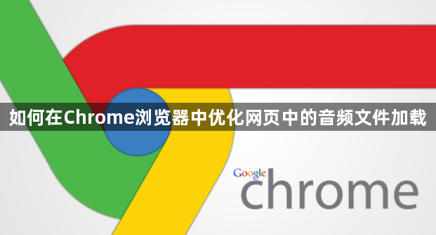 如何在Chrome浏览器中优化网页中的音频文件加载1