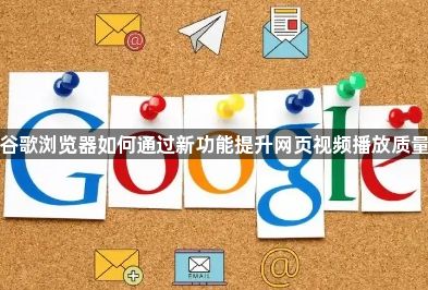 谷歌浏览器如何通过新功能提升网页视频播放质量1