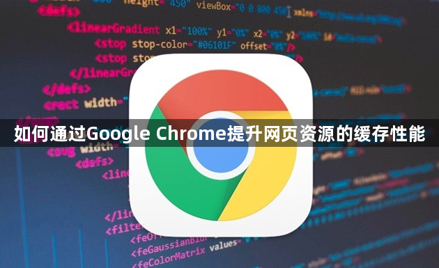 如何通过Google Chrome提升网页资源的缓存性能1