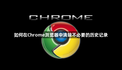 如何在Chrome浏览器中清除不必要的历史记录1