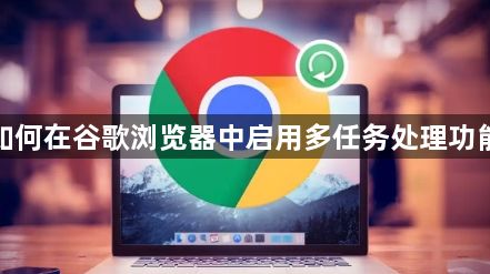 如何在谷歌浏览器中启用多任务处理功能1