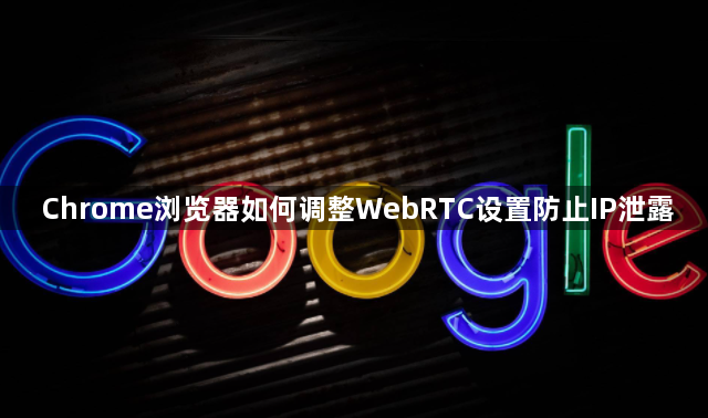 Chrome浏览器如何调整WebRTC设置防止IP泄露1