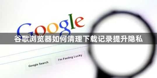 谷歌浏览器如何清理下载记录提升隐私1
