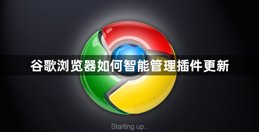 谷歌浏览器如何智能管理插件更新1