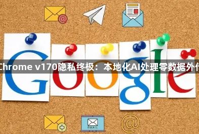 Chrome v170隐私终极：本地化AI处理零数据外传1