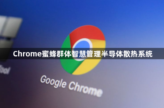 Chrome蜜蜂群体智慧管理半导体散热系统1