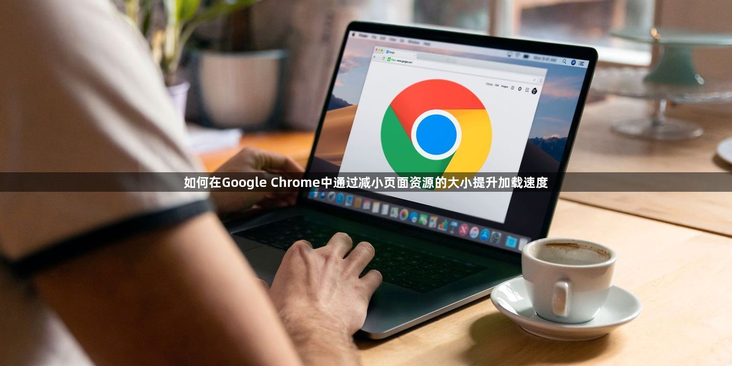 如何在Google Chrome中通过减小页面资源的大小提升加载速度1
