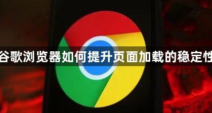 谷歌浏览器如何提升页面加载的稳定性1
