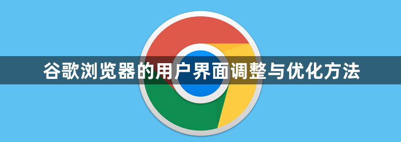 谷歌浏览器的用户界面调整与优化方法1