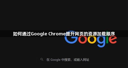 如何通过Google Chrome提升网页的资源加载顺序1