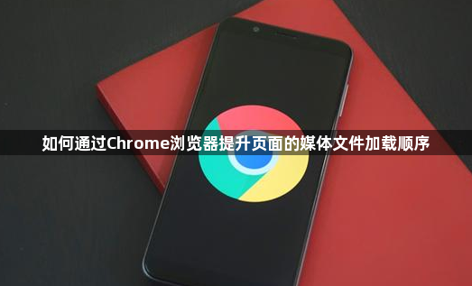 如何通过Chrome浏览器提升页面的媒体文件加载顺序1