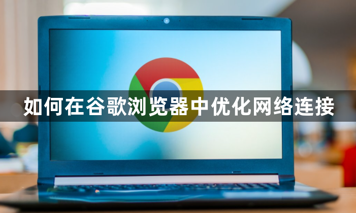 如何在谷歌浏览器中优化网络连接1