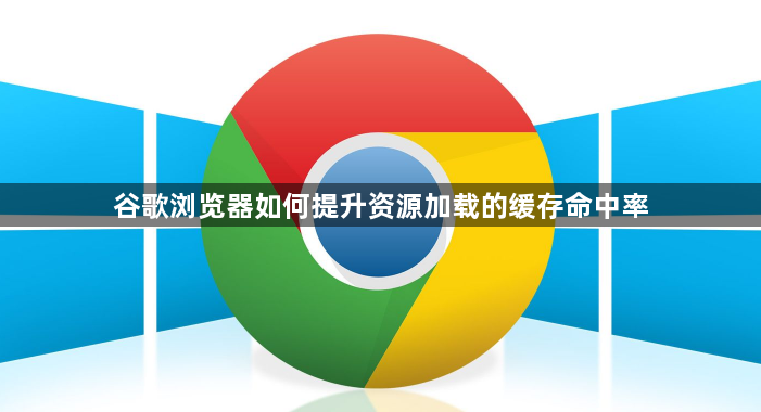 谷歌浏览器如何提升资源加载的缓存命中率1