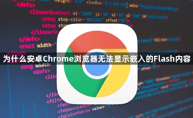 为什么安卓Chrome浏览器无法显示嵌入的Flash内容1