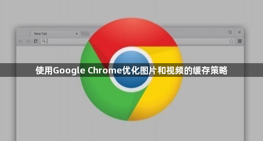 使用Google Chrome优化图片和视频的缓存策略1