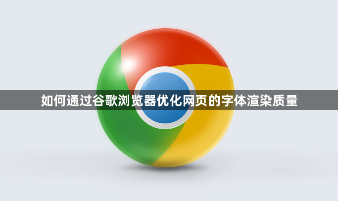 如何通过谷歌浏览器优化网页的字体渲染质量1