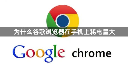 为什么谷歌浏览器在手机上耗电量大1