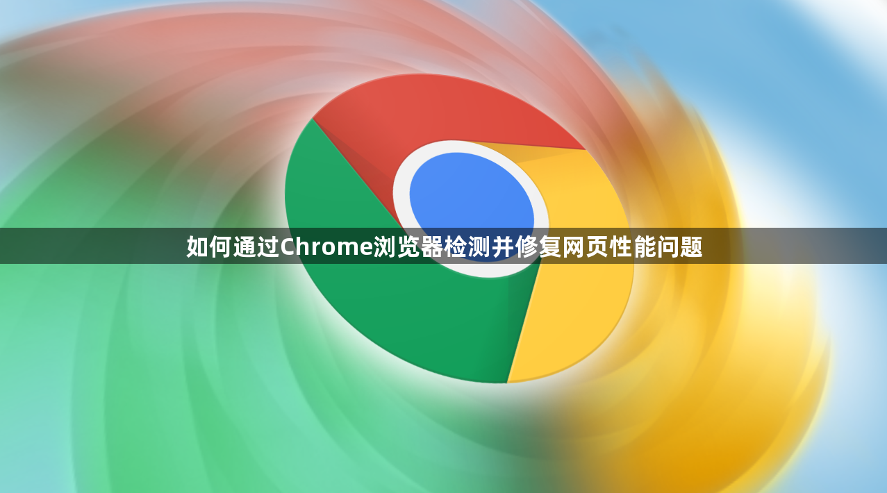 如何通过Chrome浏览器检测并修复网页性能问题1