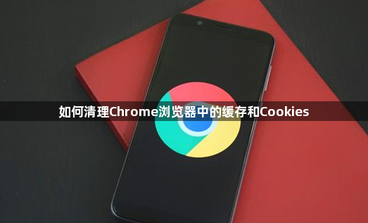 如何清理Chrome浏览器中的缓存和Cookies1