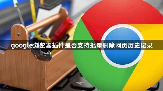 google浏览器插件是否支持批量删除网页历史记录1
