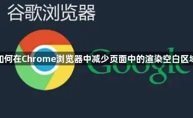 如何在Chrome浏览器中减少页面中的渲染空白区域1