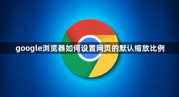 google浏览器如何设置网页的默认缩放比例1