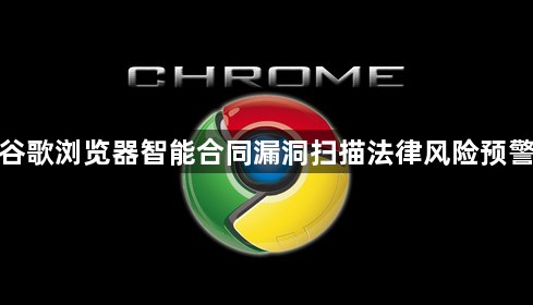 谷歌浏览器智能合同漏洞扫描法律风险预警1