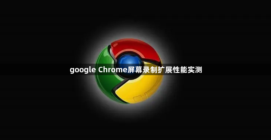 google Chrome屏幕录制扩展性能实测1