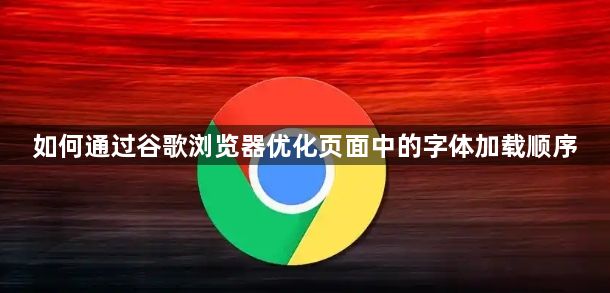 如何通过谷歌浏览器优化页面中的字体加载顺序1