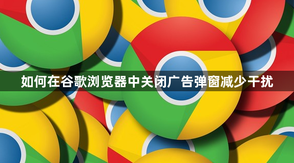 如何在谷歌浏览器中关闭广告弹窗减少干扰1