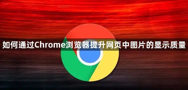 如何通过Chrome浏览器提升网页中图片的显示质量1