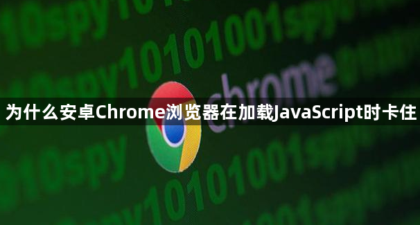 为什么安卓Chrome浏览器在加载JavaScript时卡住1