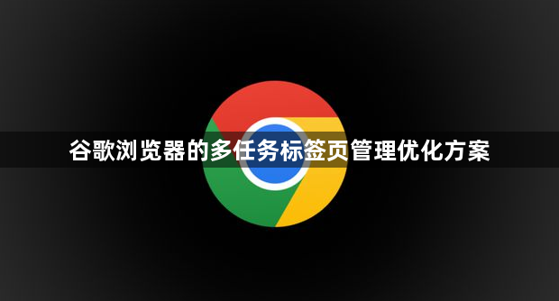 谷歌浏览器的多任务标签页管理优化方案1