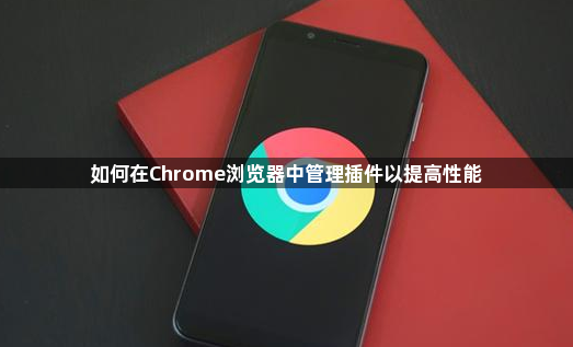 如何在Chrome浏览器中管理插件以提高性能1