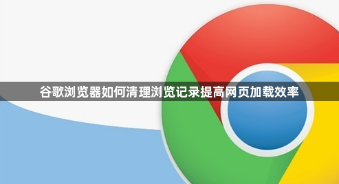 谷歌浏览器如何清理浏览记录提高网页加载效率1
