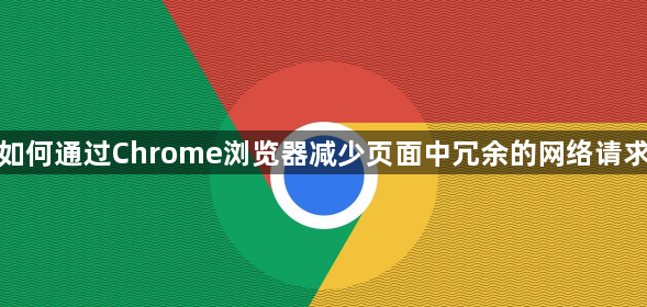 如何通过Chrome浏览器减少页面中冗余的网络请求1