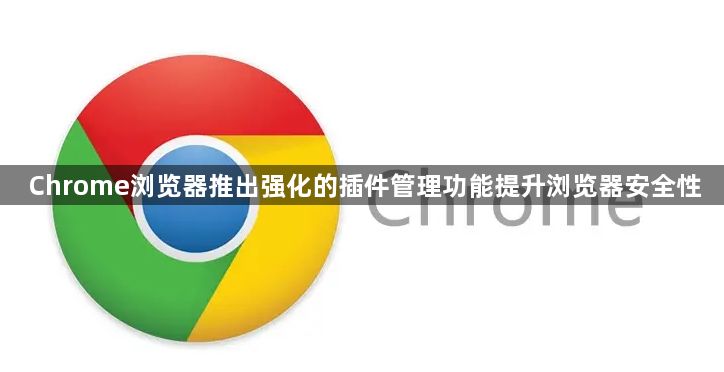 Chrome浏览器推出强化的插件管理功能提升浏览器安全性1