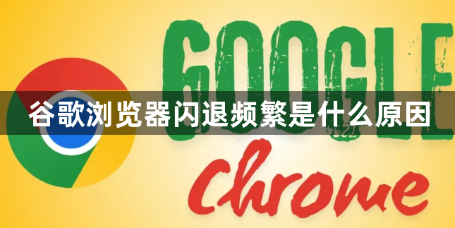 谷歌浏览器闪退频繁是什么原因1