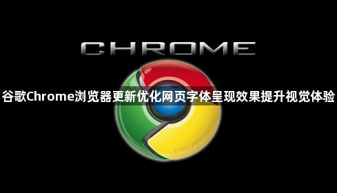 谷歌Chrome浏览器更新优化网页字体呈现效果提升视觉体验1