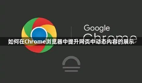 如何在Chrome浏览器中提升网页中动态内容的展示1