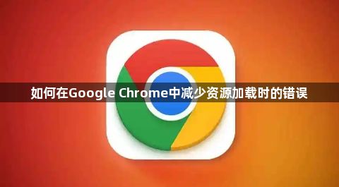 如何在Google Chrome中减少资源加载时的错误1