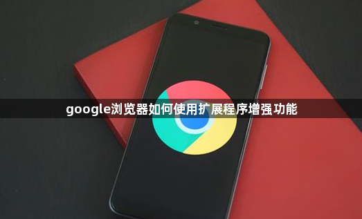 google浏览器如何使用扩展程序增强功能1