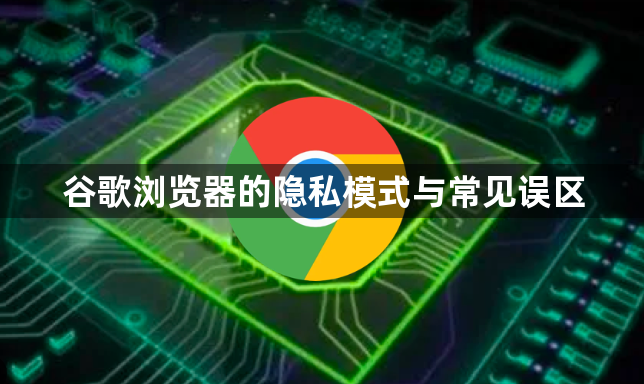 谷歌浏览器的隐私模式与常见误区1