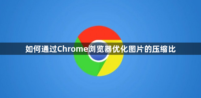 如何通过Chrome浏览器优化图片的压缩比1