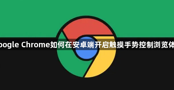 Google Chrome如何在安卓端开启触摸手势控制浏览体验1