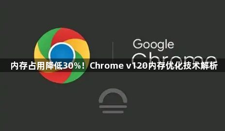 内存占用降低30%！Chrome v120内存优化技术解析1