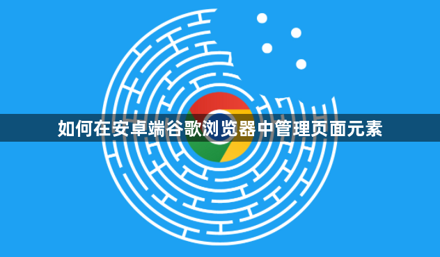 如何在安卓端谷歌浏览器中管理页面元素1
